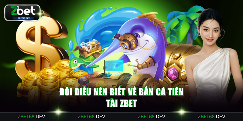 Đôi điều nên biết về bắn cá Tiên Tài ZBET